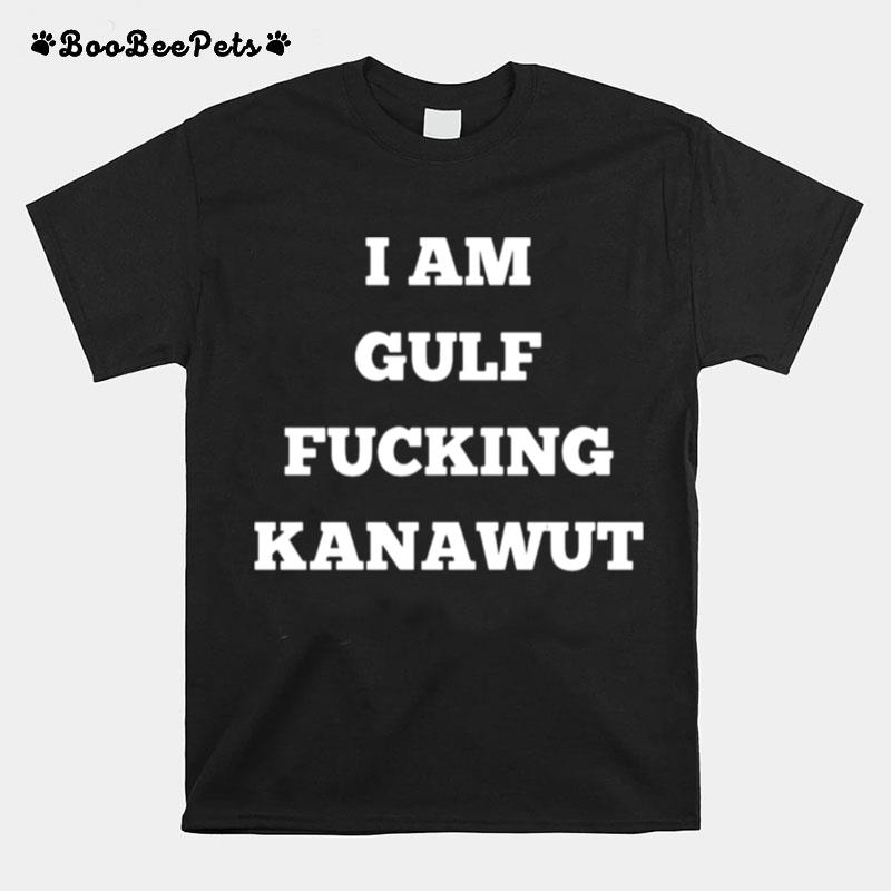 I Am Gulf Fuckking Kanawut T-Shirt