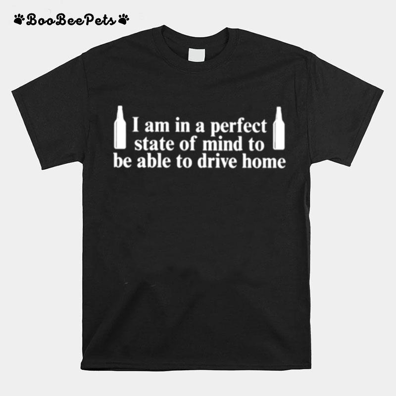 I Am In A Perfect State Of Mind To Be Able To Drive Home T-Shirt