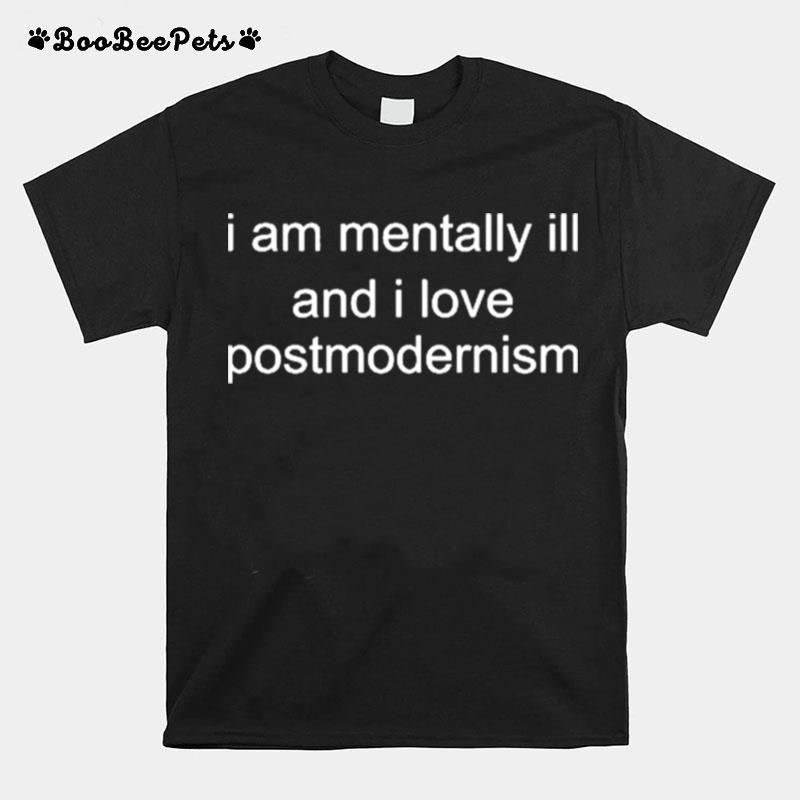 I Am Mentally Ill And I Love Postmodernism T-Shirt