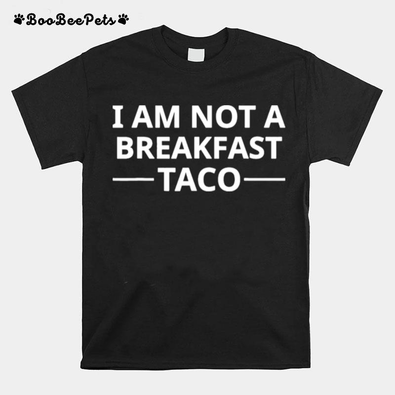 I Am Not A Breakfast Taco T-Shirt