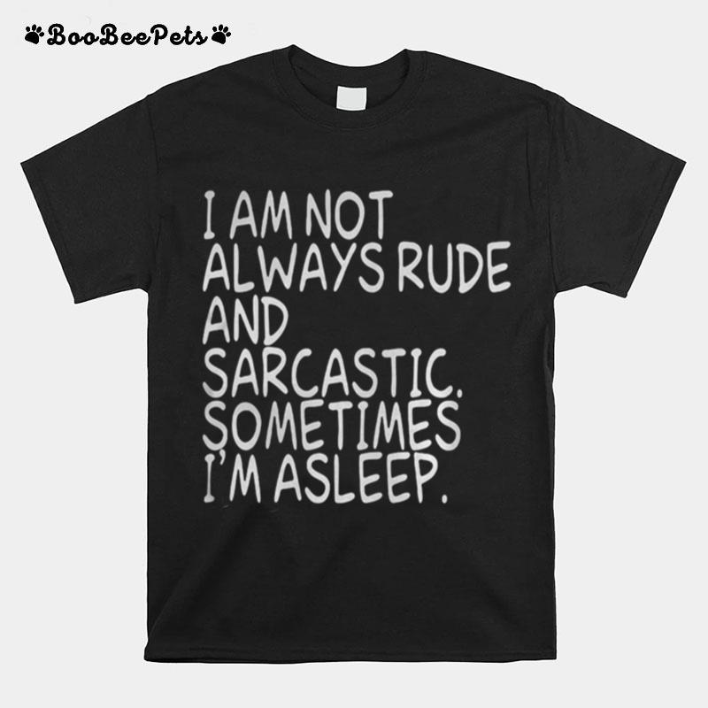 I Am Not Always Rude And Sarcastic Sometimes I%E2%80%99M Asleep T-Shirt