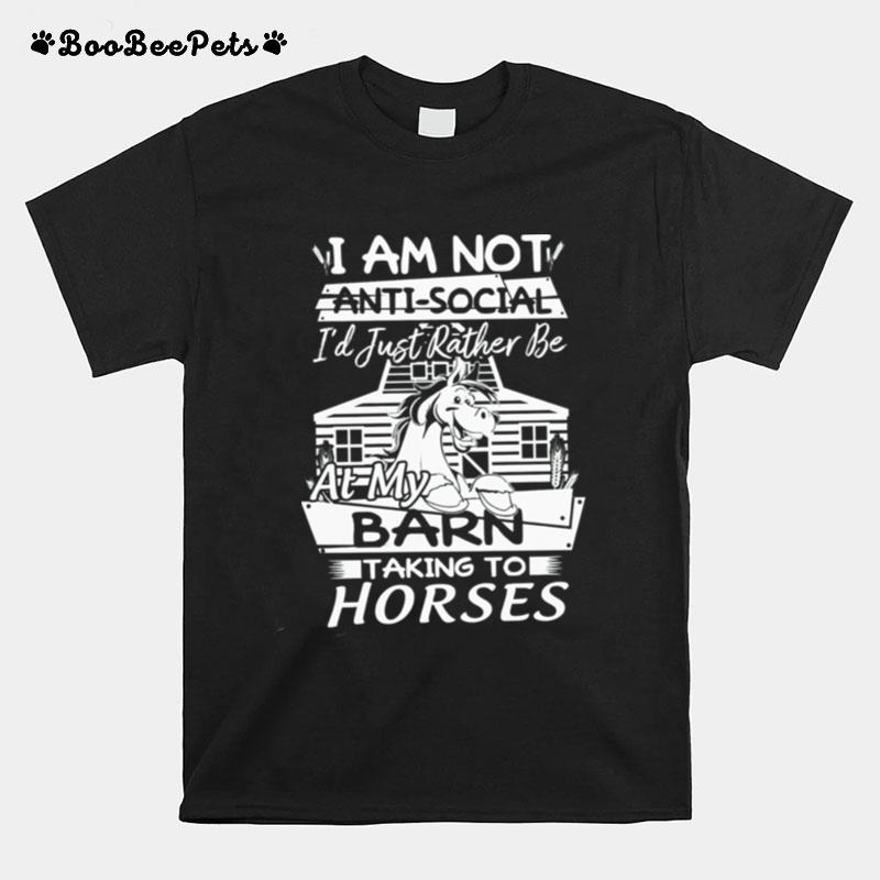 I Am Not Anti Social Id Just Rather Be At My Barn Taking To Horses T-Shirt