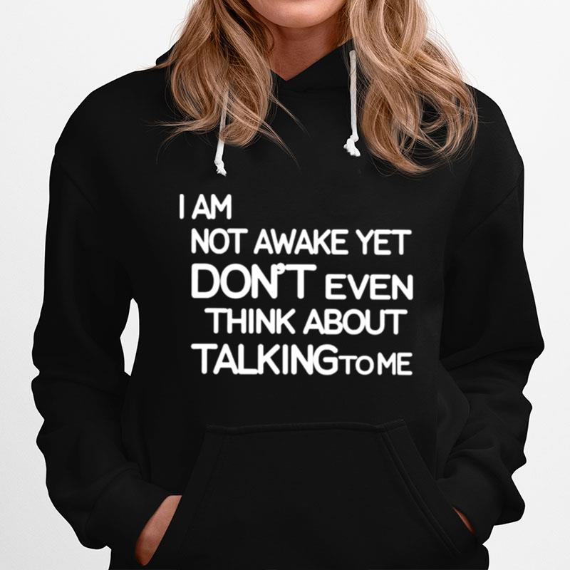 I Am Not Awake Yet Dont Even Think About Talking To Me Hoodie