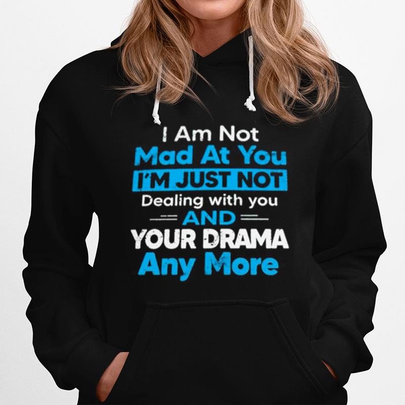 I Am Not Mad At You Im Just Not Dealing With You And Your Drama Anymore Hoodie