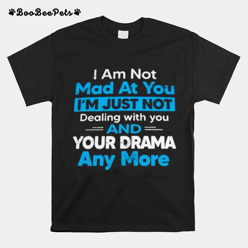 I Am Not Mad At You Im Just Not Dealing With You And Your Drama Anymore T-Shirt