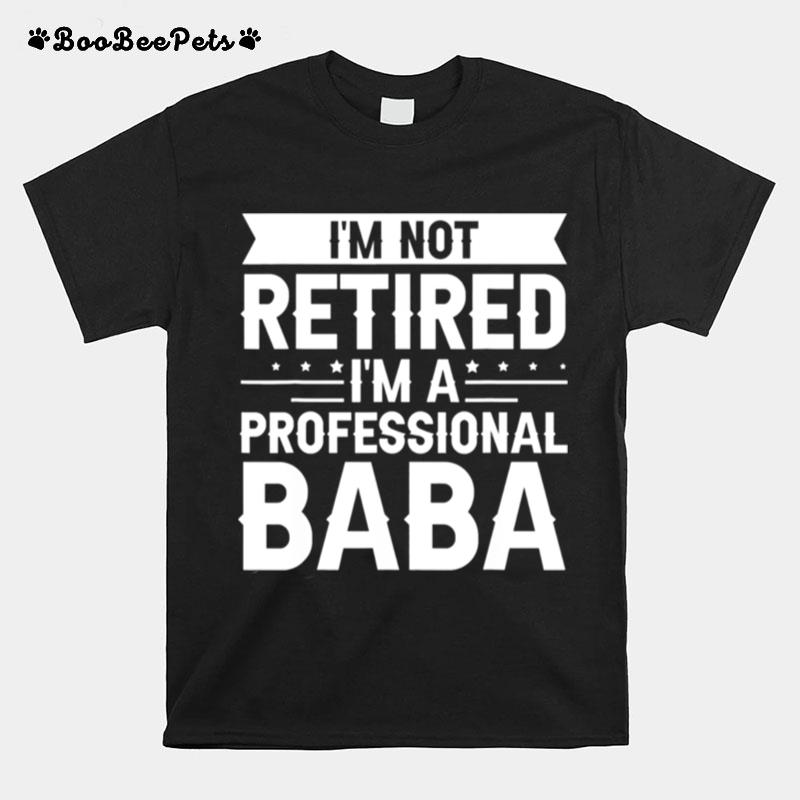 I Am Not Retired I Am A Professional Baba Grandpa T-Shirt