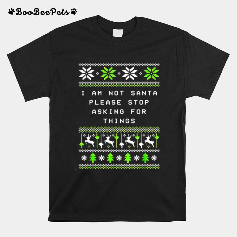 I Am Not Santa Stop Asking Things Christmas Parents Xmas Sweater T-Shirt