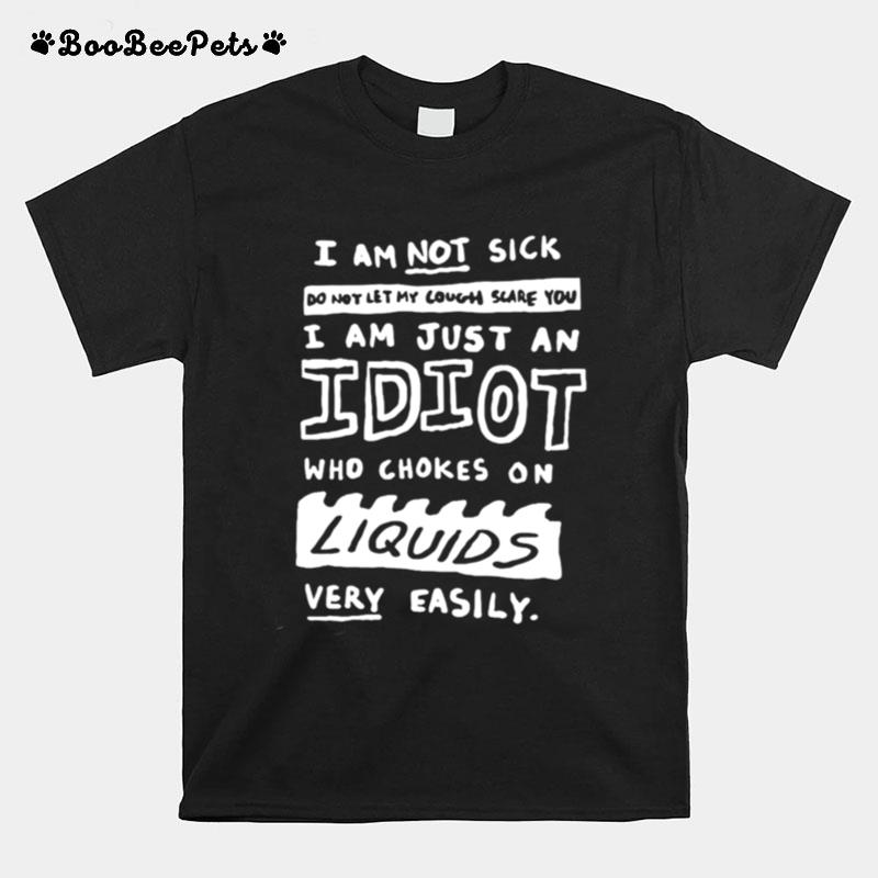I Am Not Sick Do Not Let My Cough Scare You I Am Just An Idiot Who Choked On Liquids Very Easily T-Shirt