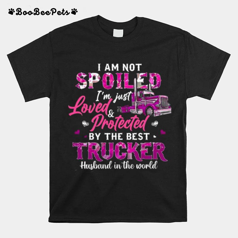 I Am Not Spoiled Im Just Love And Protected By The Best Trucker Husband In The World T-Shirt