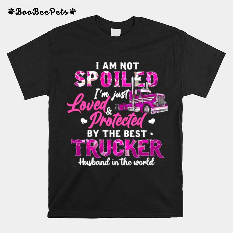 I Am Not Spoiled Im Just Loved Protected By The Best Trucker Husband In The World T-Shirt