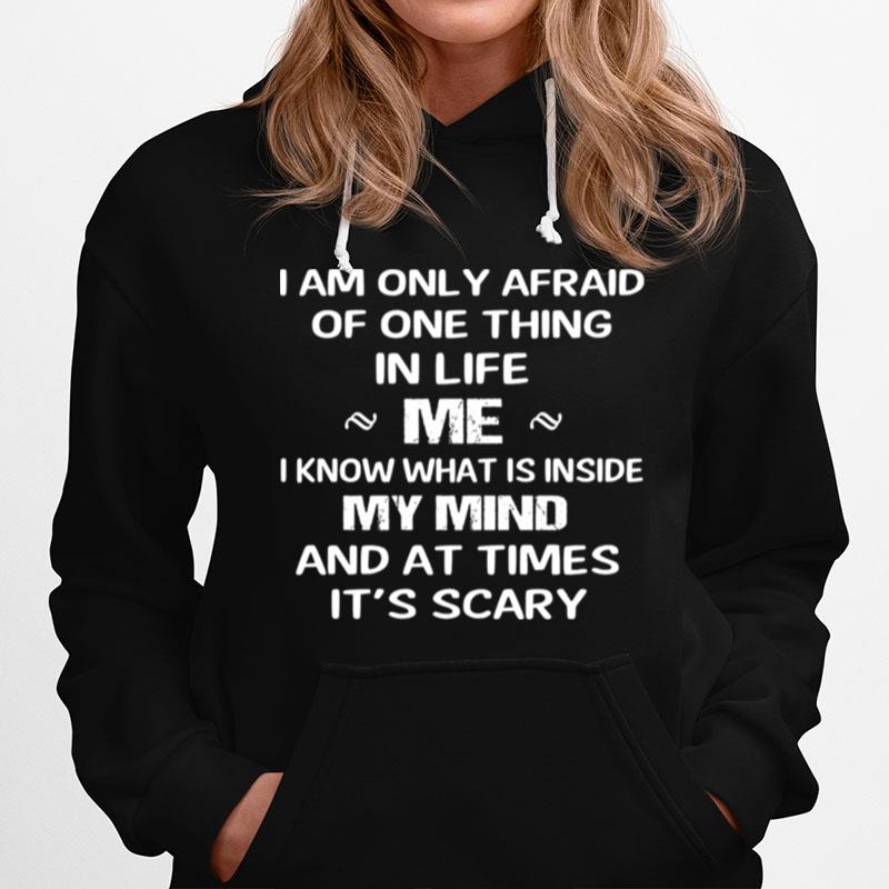 I Am Only Afraid Of One Thing Mer I Know What Is Inside My Mind And At Times Its Scary Hoodie