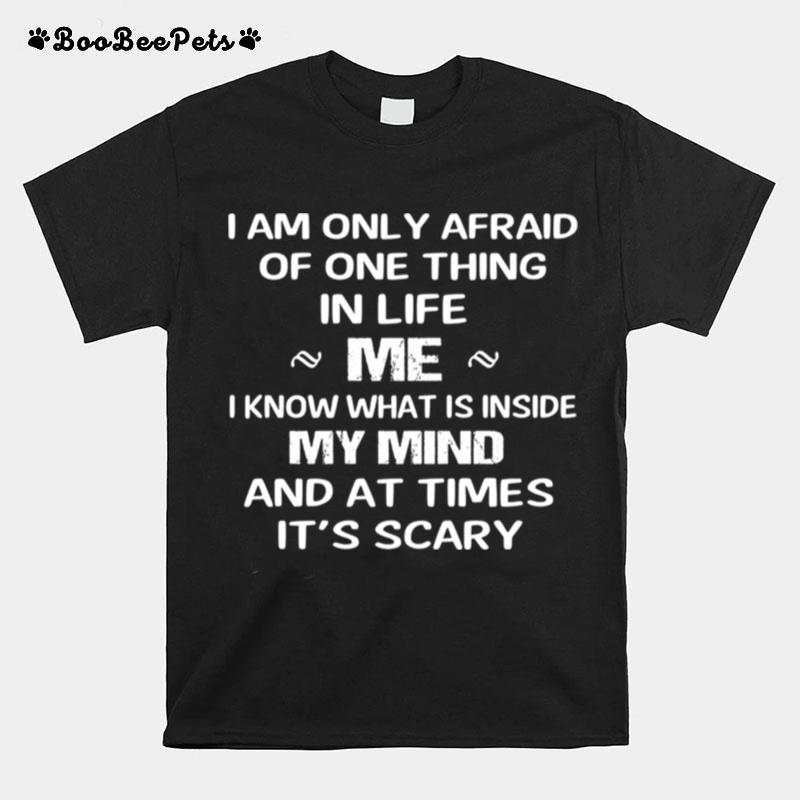 I Am Only Afraid Of One Thing Mer I Know What Is Inside My Mind And At Times Its Scary T-Shirt