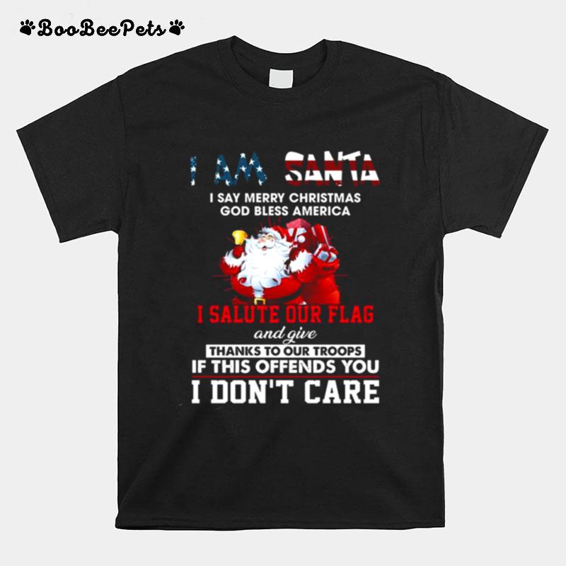 I Am Santa I Salute Our Flag And Give Thanks To Our Troops I Dont Care T-Shirt