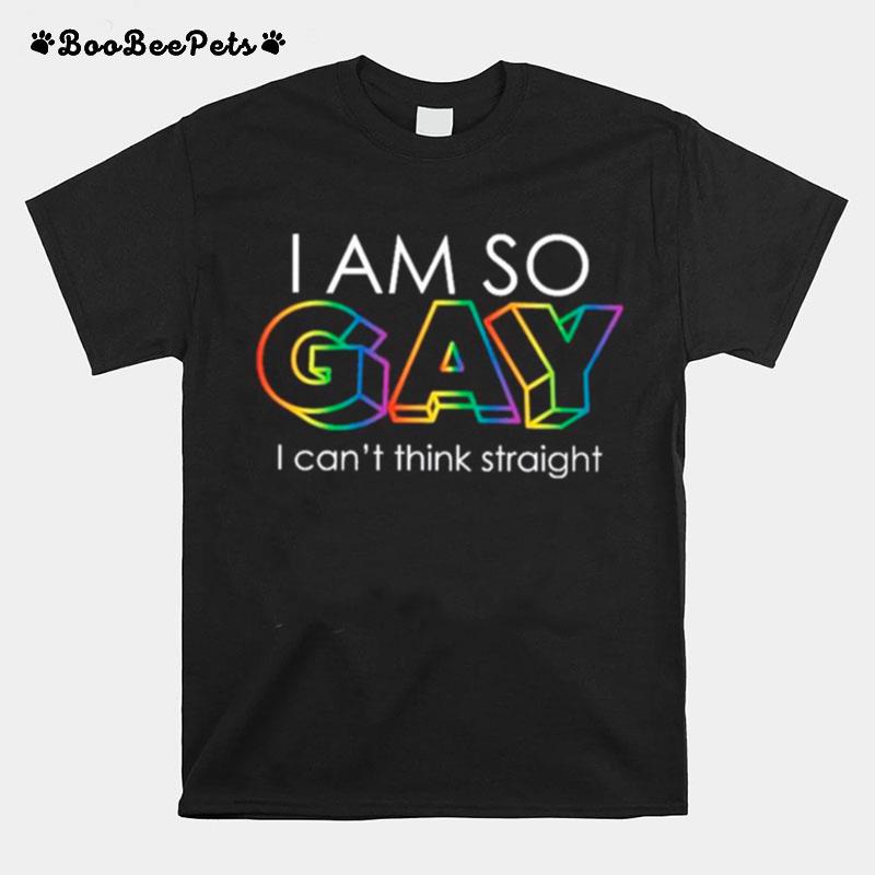 I Am So Gay I Cant Think Straight Lgbt T-Shirt
