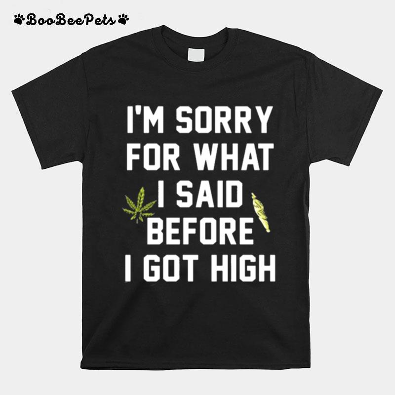 I Am Sorry For What I Said Before I Got High T-Shirt