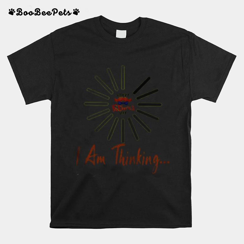 I Am Still Thinking For Geeks Nerds Programmers Happy Fathers Day T-Shirt