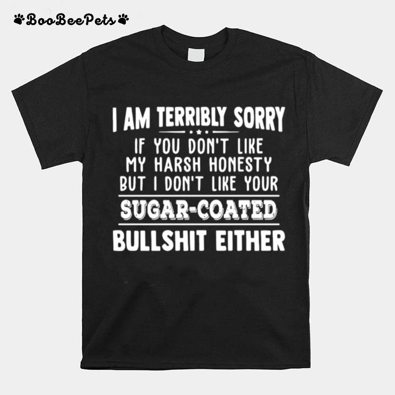 I Am Terribly Sorry If You Dont Like My Harsh Honesty But I Dont Like Your Sugar Coated Bullshit Either T-Shirt