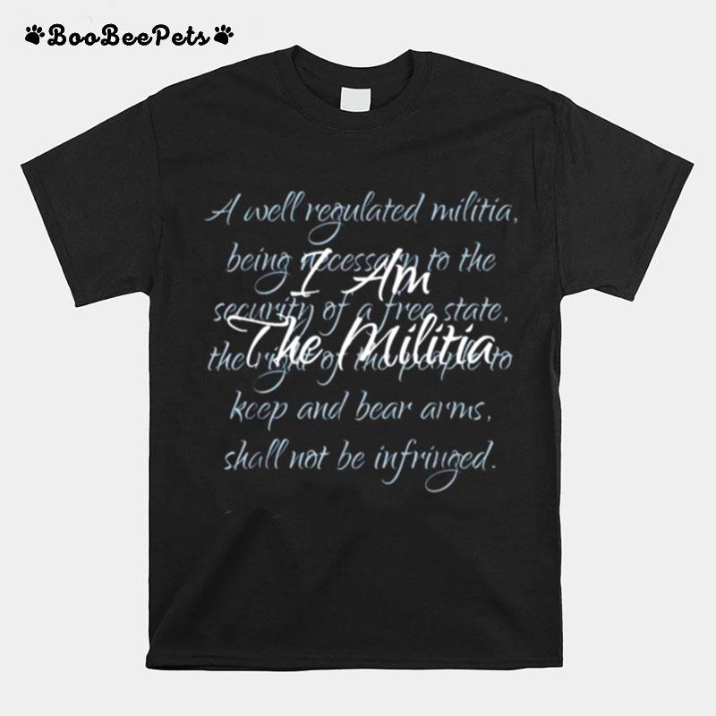 I Am The Militia A Well Regulated Militia Being Necessary T-Shirt