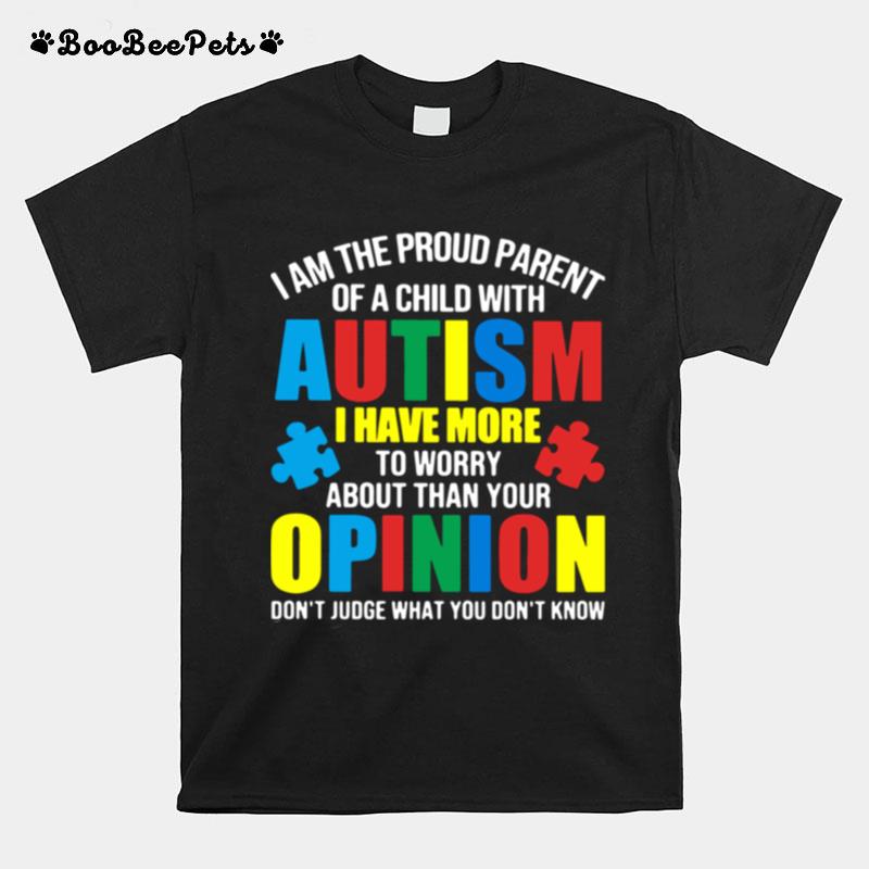 I Am The Proud Parent Of A Child With Autism I Have More To Worry About Than Your Opinion Dont Judge What You Dont Know T-Shirt