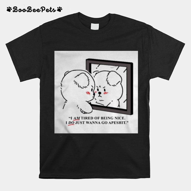 I Am Tired Of Being Nice I Do Just Wanna Go Apeshit T-Shirt