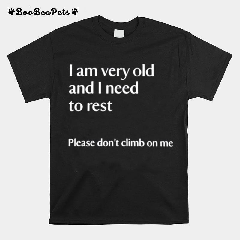 I Am Very Old And I Need To Rest Please Dont Climb On Me T-Shirt