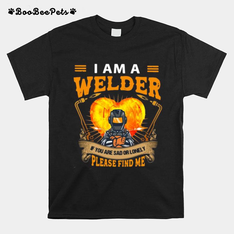 I Am Welder If You Are Sad Or Lonely Please Find Me T-Shirt