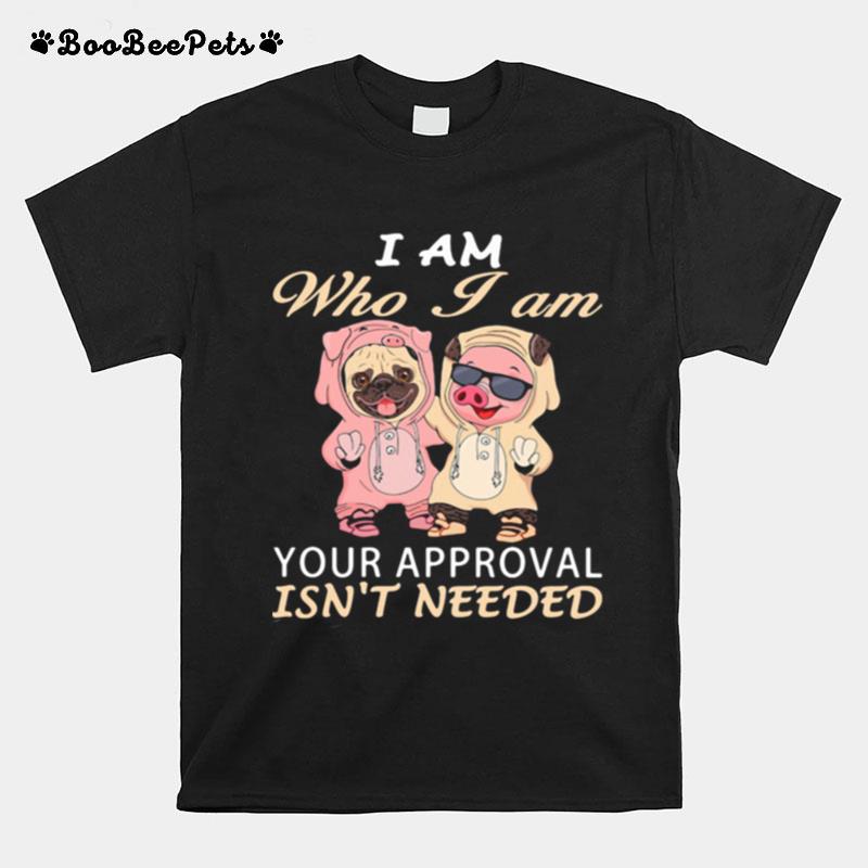 I Am Who I Am Your Approval Isnt Needed Dog Pig T-Shirt