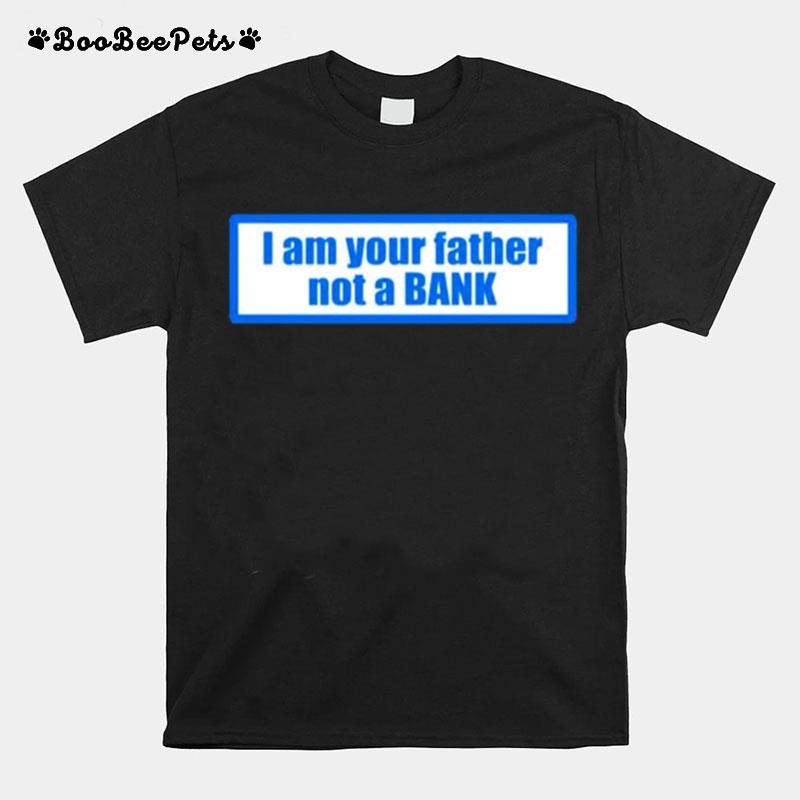 I Am Your Father Not A Bank T-Shirt