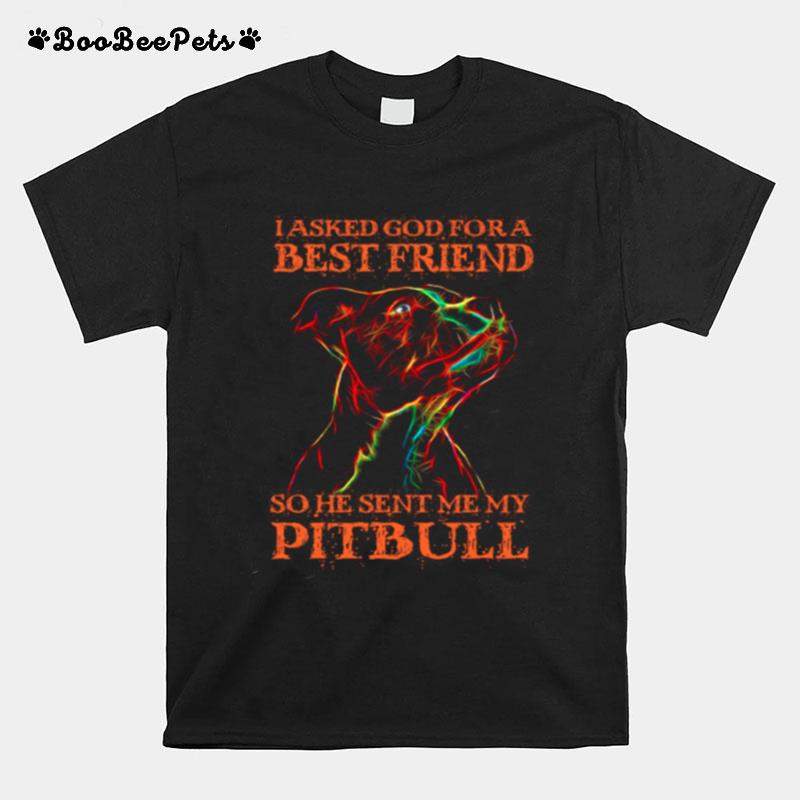 I Asked God For A Best Friend So He Sent Me My Pitbull T-Shirt