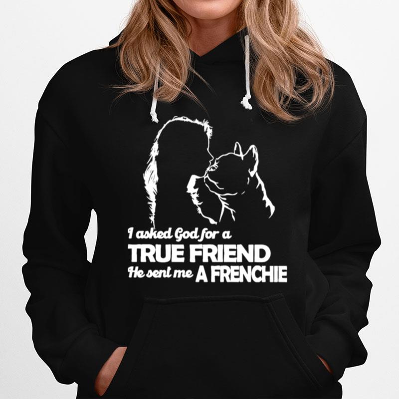 I Asked God For A True Friend He Sent Me A Frenchie And Girl Hoodie