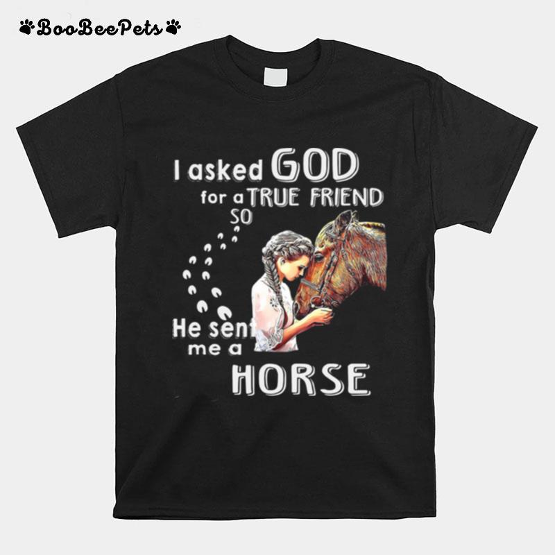 I Asked God For A True Friend So He Sent Me A Horse T-Shirt