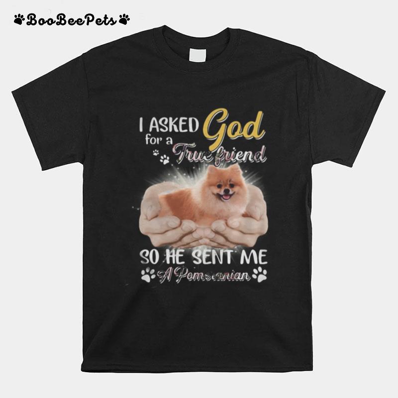 I Asked God For A True Friend So He Sent Me A Paw Pomeranian T-Shirt