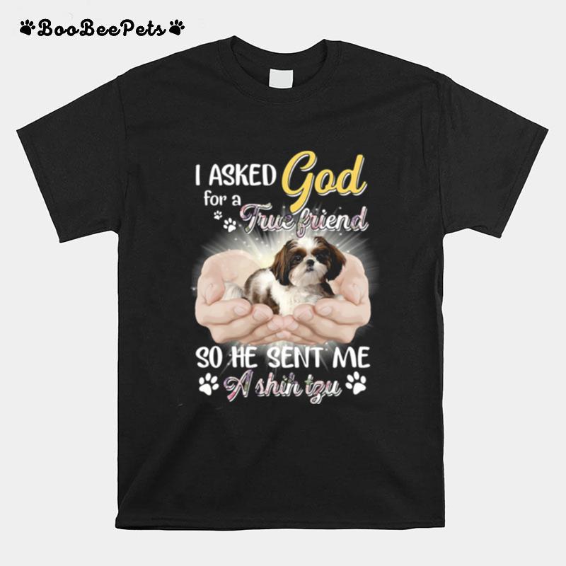 I Asked God For A True Friend So He Sent Me A Shih Tzu T-Shirt