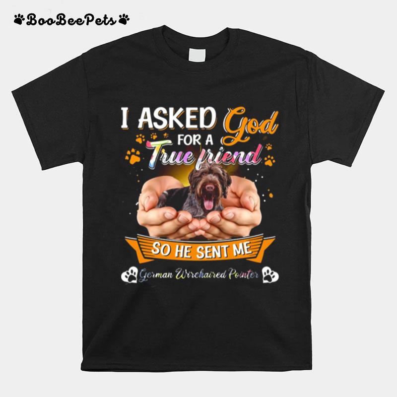 I Asked God For A True Friend So He Sent Me German Wirehaired Pointer True Friend T-Shirt