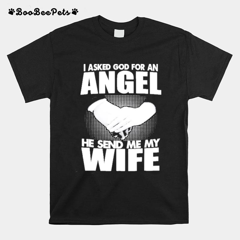 I Asked God For An Angel He Sent Me My Wife T-Shirt