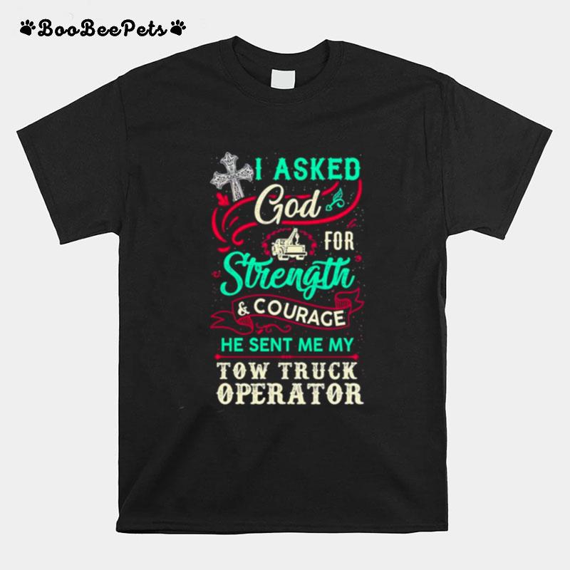 I Asked God For Strength And Courage He Sent Me My Tow Truck Operator T-Shirt