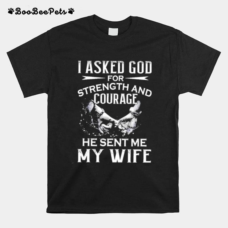 I Asked God For Strength And Courage He Sent Me My Wife T-Shirt