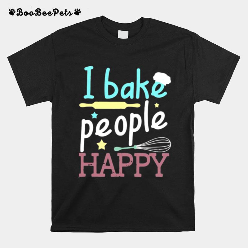 I Bake People Happy Pastry Chef Cake Cookie Baker T-Shirt