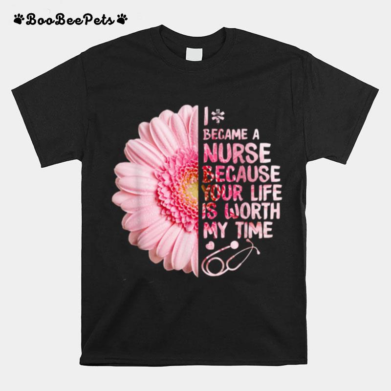 I Became A Nurse Because Your Life Is Worth My Time T-Shirt