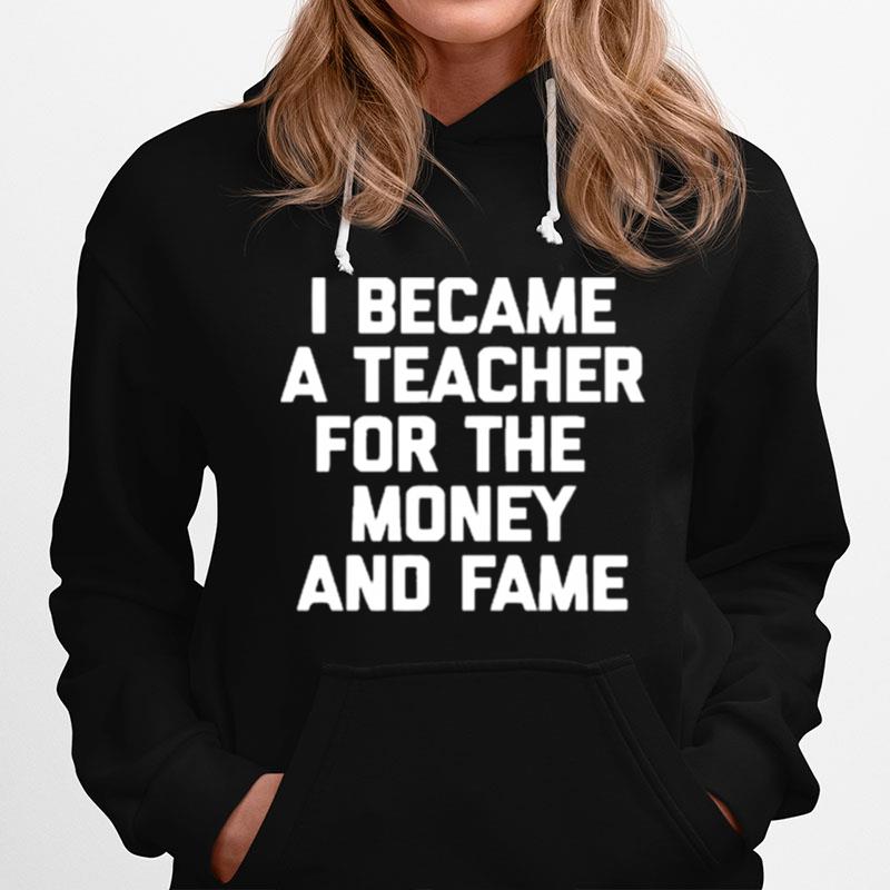 I Became A Teacher For The Money And Fame Hoodie