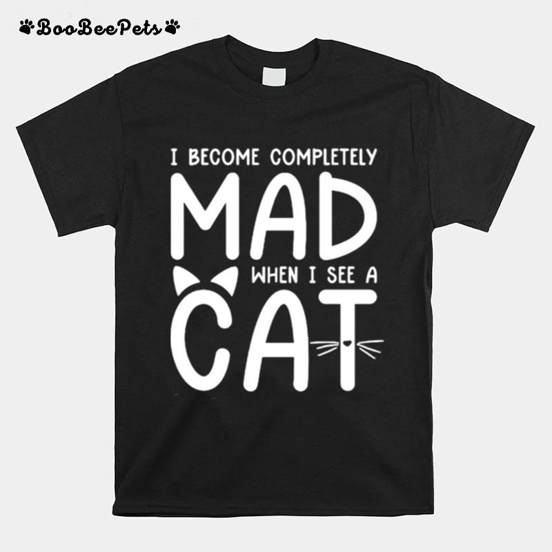 I Become Completely Mad When I See A Cat T-Shirt