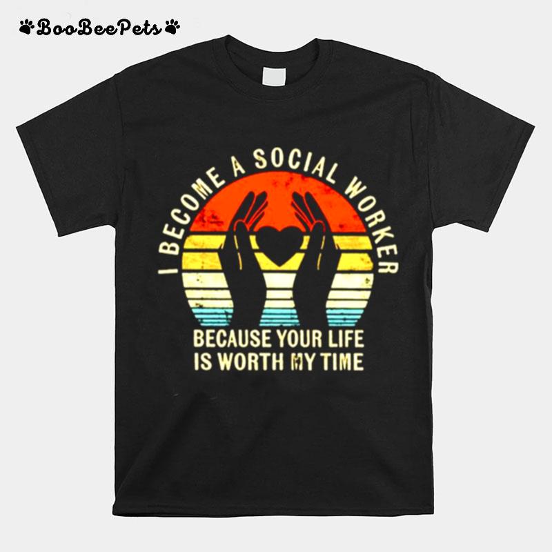 I Become Social Worker Because Your Life Is Worth My Time T-Shirt