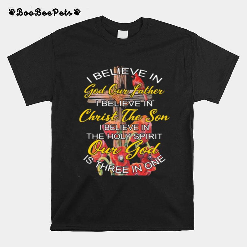 I Believe In God Our Father Christ The Son The Holy Spirit Our God Is Three In One The Cross T-Shirt