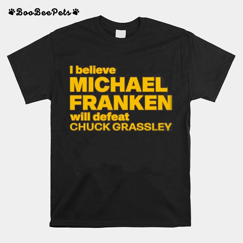 I Believe Michael Franken Will Defeat Chuck Grassley T-Shirt