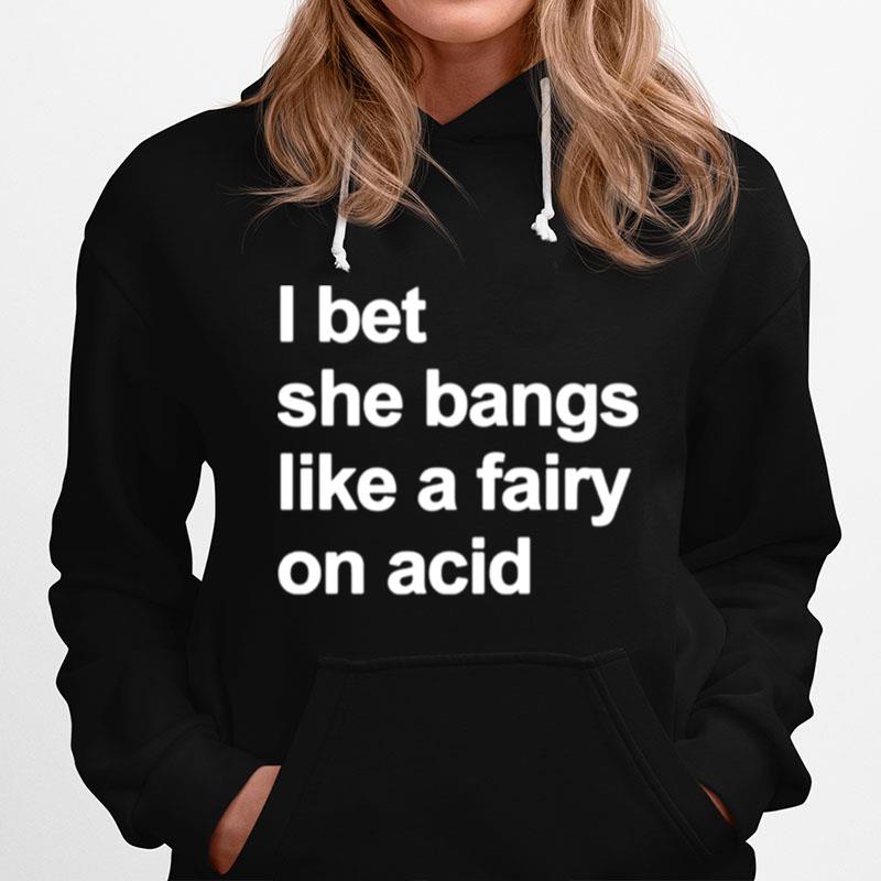 I Bet She Bangs Like A Fairy On Acid Hoodie