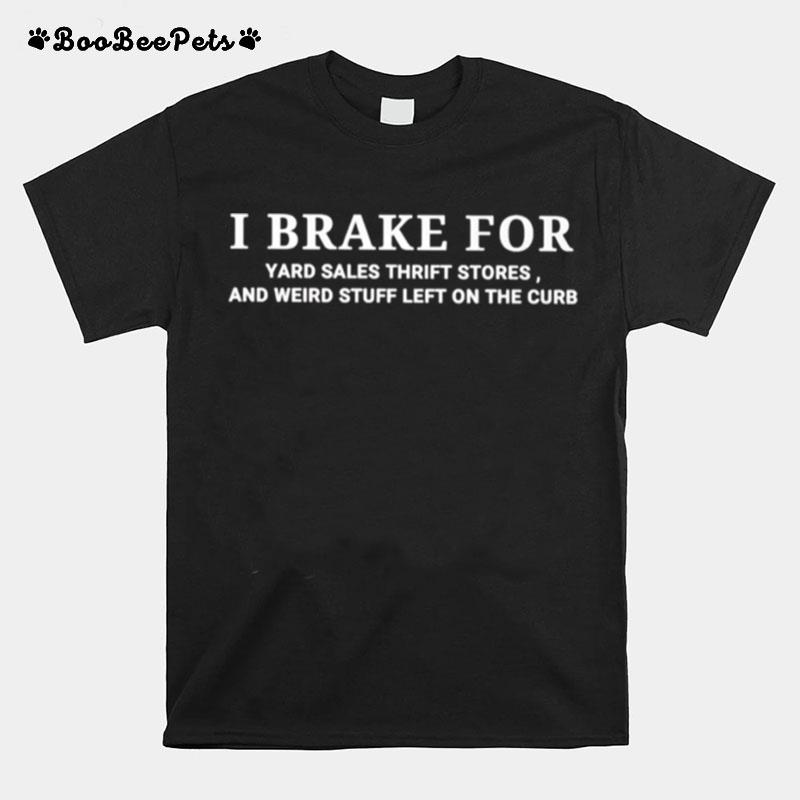 I Brake For Yard Sales Thrift Stores And Weird Stuff Left On The Curb T-Shirt