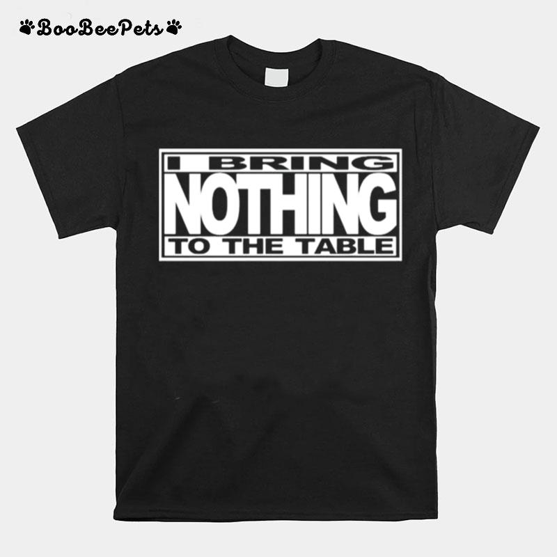 I Bring Nothing To The Table T-Shirt