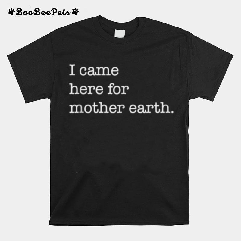 I Came Here For Mother Earth T-Shirt
