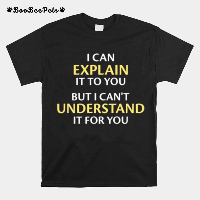 I Can Explain It To You But I Cant Understand It For You T-Shirt