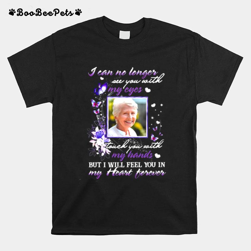 I Can No Longer See You With My Cyes Touch You With My Hands But I Will Feel You In My Heart Forever T-Shirt